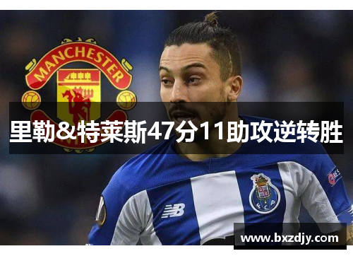 里勒&特莱斯47分11助攻逆转胜